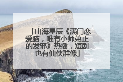 山海星辰《满门恋爱脑，唯有小师弟正的发邪》热播，短剧也有仙侠群像