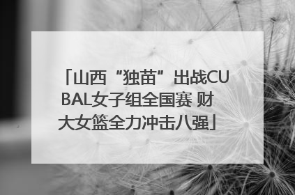 山西“独苗”出战CUBAL女子组全国赛 财大女篮全力冲击八强