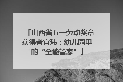 山西省五一劳动奖章获得者官玮：幼儿园里的“全能管家”