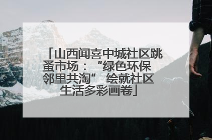 山西闻喜中城社区跳蚤市场：“绿色环保 邻里共淘” 绘就社区生活多彩画卷