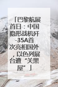 巴黎航展首日：中国隐形战机歼-35A首次亮相国外，以色列展台遭“关黑屋”