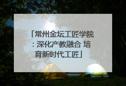 常州金坛工匠学院：深化产教融合 培育新时代工匠