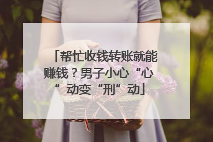 帮忙收钱转账就能赚钱？男子小心“心”动变“刑”动