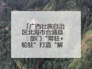 广西壮族自治区北海市合浦县：部门“常驻+轮驻”打造“解纷联合舰队”