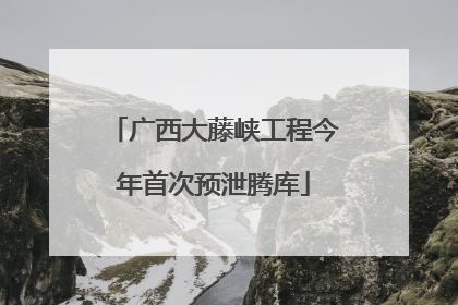 广西大藤峡工程今年首次预泄腾库