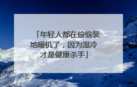 年轻人都在偷偷装地暖机了，因为湿冷才是健康杀手