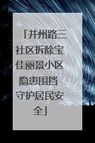 并州路三社区拆除宝佳丽景小区隐患围挡 守护居民安全