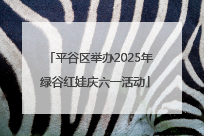 平谷区举办2025年绿谷红娃庆六一活动