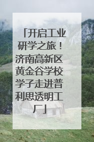 开启工业研学之旅！济南高新区黄金谷学校学子走进普利思透明工厂