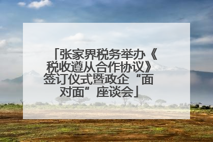 张家界税务举办《税收遵从合作协议》签订仪式暨政企“面对面”座谈会