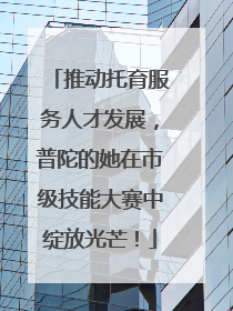 推动托育服务人才发展，普陀的她在市级技能大赛中绽放光芒！