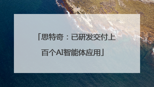 思特奇：已研发交付上百个AI智能体应用