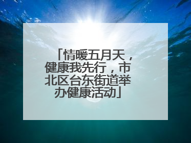 情暖五月天，健康我先行，市北区台东街道举办健康活动