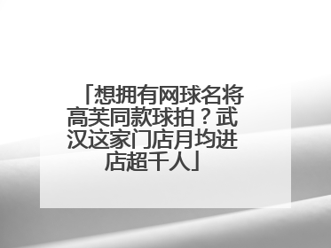 想拥有网球名将高芙同款球拍？武汉这家门店月均进店超千人