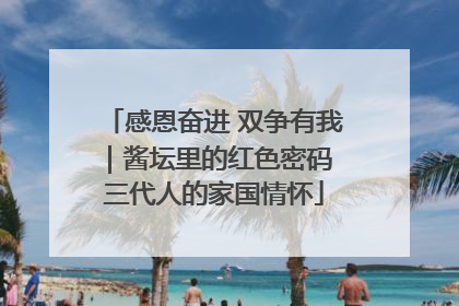 感恩奋进 双争有我｜酱坛里的红色密码 三代人的家国情怀