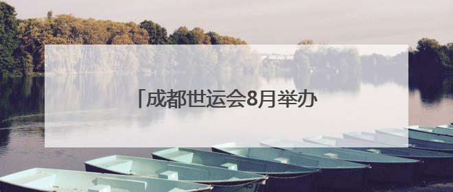 成都世运会8月举办，场馆正加快筹备