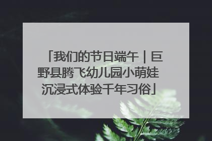 我们的节日端午｜巨野县腾飞幼儿园小萌娃沉浸式体验千年习俗