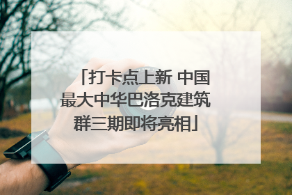打卡点上新 中国最大中华巴洛克建筑群三期即将亮相