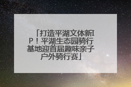 打造平湖文体新IP！平湖生态园骑行基地迎首届趣味亲子户外骑行赛
