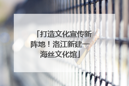 打造文化宣传新阵地！洛江新建一海丝文化馆