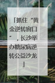抓住“黄金逆转窗口”，长沙举办糖尿病逆转公益沙龙