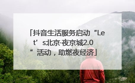 抖音生活服务启动“Let’s北京·夜京城2.0”活动，助燃夜经济