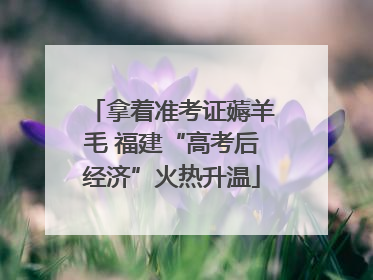 拿着准考证薅羊毛 福建“高考后经济”火热升温