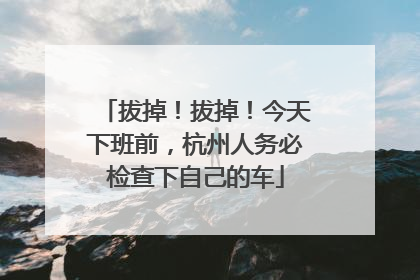 拔掉！拔掉！今天下班前，杭州人务必检查下自己的车
