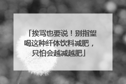 挨骂也要说！别指望喝这种纤体饮料减肥，只怕会越减越肥