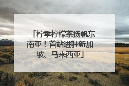 柠季柠檬茶扬帆东南亚！首站进驻新加坡、马来西亚