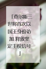 查尔斯三世将首次以国王身份访加 释放坚定主权信号
