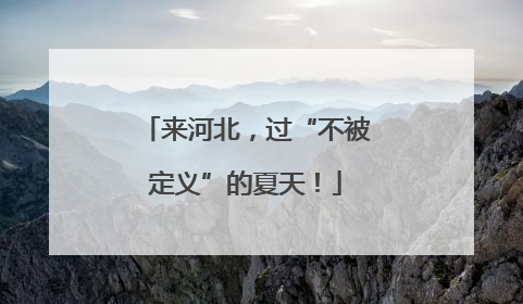 来河北，过“不被定义”的夏天！