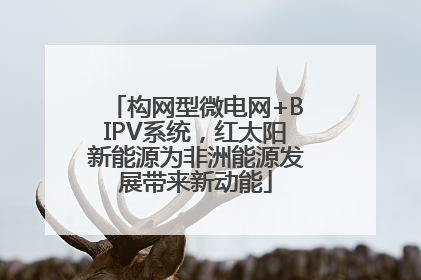 构网型微电网+BIPV系统，红太阳新能源为非洲能源发展带来新动能