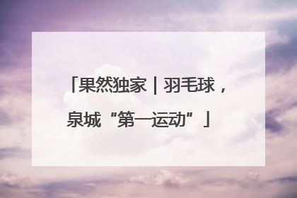 果然独家｜羽毛球，泉城“第一运动”