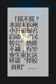 摇不摇？本周末杭州小升初报名启动：“民转公”热度不减，有毕业生家长这样谈“择校真相”……