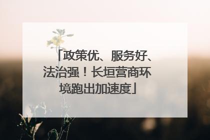 政策优、服务好、法治强！长垣营商环境跑出加速度