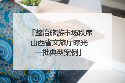 整治旅游市场秩序 山西省文旅厅曝光一批典型案例