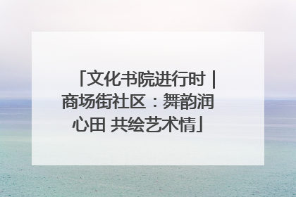 文化书院进行时｜商场街社区：舞韵润心田 共绘艺术情