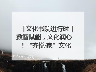文化书院进行时｜数智赋能，文化润心！“齐悦·家”文化书院超有料