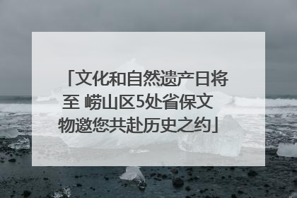 文化和自然遗产日将至 崂山区5处省保文物邀您共赴历史之约