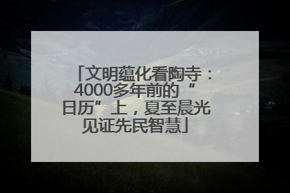 文明蕴化看陶寺：4000多年前的“日历”上，夏至晨光见证先民智慧