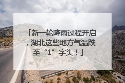 新一轮降雨过程开启，湖北这些地方气温跌至“1”字头！