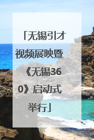 无锡引才视频展映暨《无锡360》启动式举行