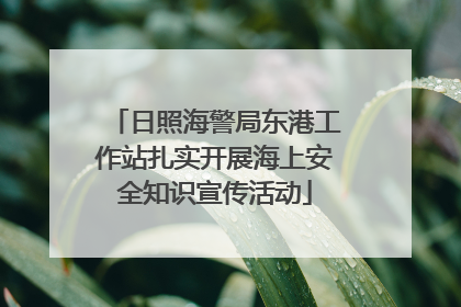 日照海警局东港工作站扎实开展海上安全知识宣传活动