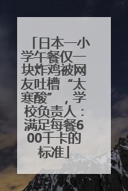 日本一小学午餐仅一块炸鸡被网友吐槽“太寒酸”，学校负责人：满足每餐600千卡的标准