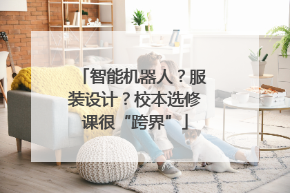 智能机器人？服装设计？校本选修课很“跨界”
