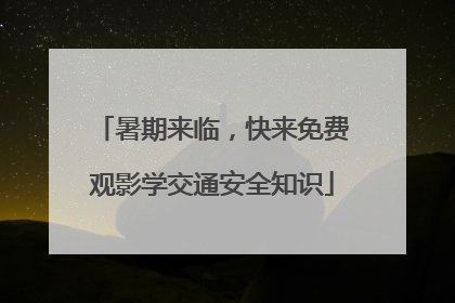 暑期来临，快来免费观影学交通安全知识