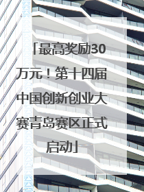 最高奖励30万元！第十四届中国创新创业大赛青岛赛区正式启动