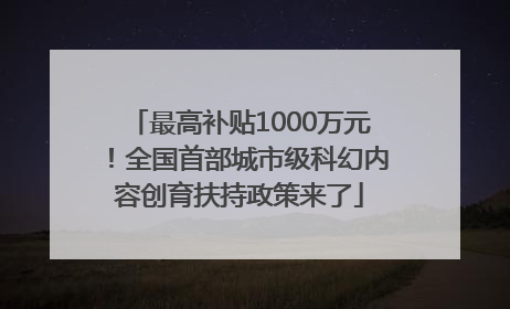 最高补贴1000万元！全国首部城市级科幻内容创育扶持政策来了