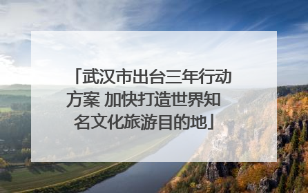 武汉市出台三年行动方案 加快打造世界知名文化旅游目的地